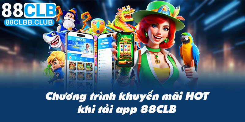 Tổng hợp các chương trình khuyến mãi hot khi tải app 88CLB